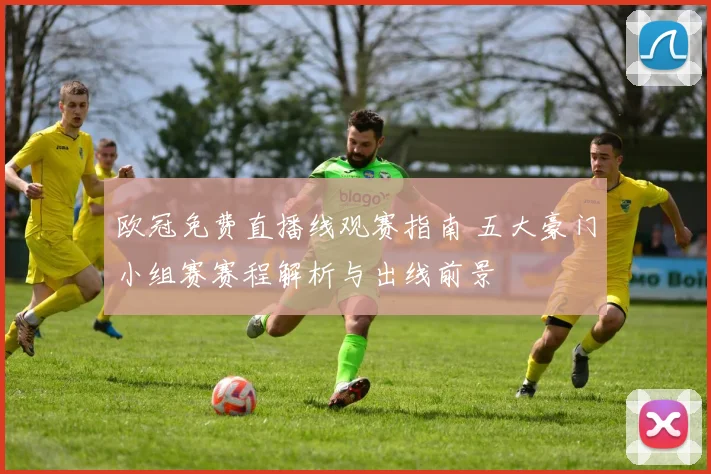 欧冠免费直播线观赛指南 五大豪门小组赛赛程解析与出线前景