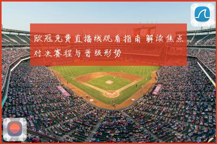 欧冠免费直播线观看指南 解读焦点对决赛程与晋级形势